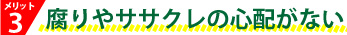 腐りやササクレの心配がない