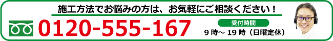 施工方法でお悩みの方はお気軽にご相談ください　0120-555-167